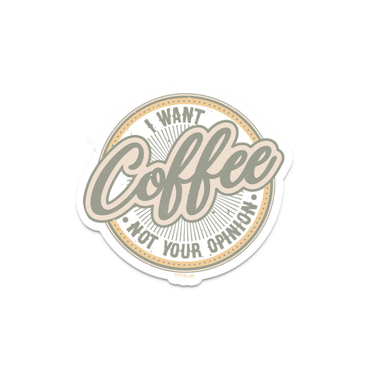 I Want Coffee Not Your Opinion - Vinyl Decal